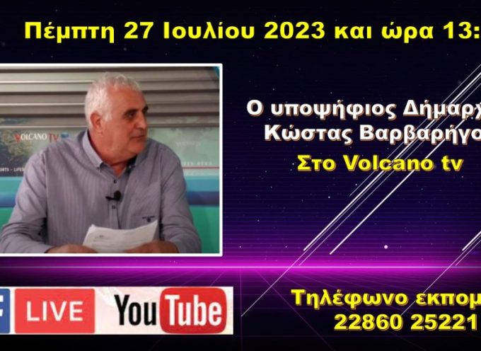 Ο Υποψήφιος Δήμαρχος Κώστας Βαρβαρήγος στο Volcano tv την Πέμπτη 27 Ιουλίου