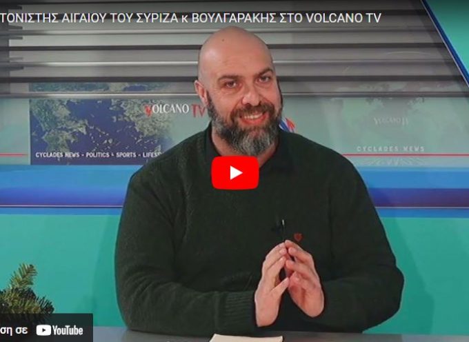 Ο ΣΥΝΤΟΝΙΣΤΗΣ ΑΙΓΑΙΟΥ ΤΟΥ ΣΥΡΙΖΑ κ ΒΟΥΛΓΑΡΑΚΗΣ ΣΤΟ VOLCANO TV